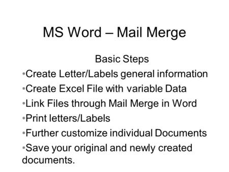 MS Word – Mail Merge Basic Steps Create Letter/Labels general information Create Excel File with variable Data Link Files through Mail Merge in Word Print.
