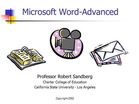 Copyright 2002 Microsoft Word-Advanced Professor Robert Sandberg Charter College of Education California State University - Los Angeles.