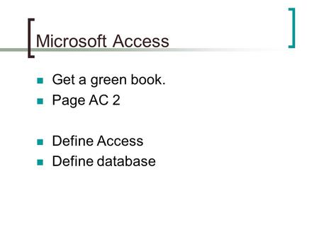 Microsoft Access Get a green book. Page AC 2 Define Access Define database.