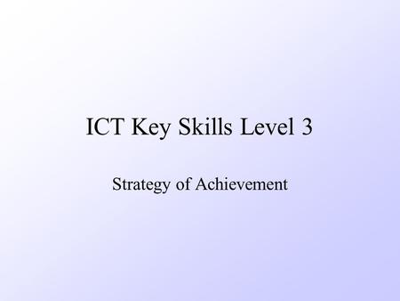 ICT Key Skills Level 3 Strategy of Achievement. Strategy Diagnose for Level 2 –Diagnostic Assessment 5 to 6 hours –Feedback to learner Verbal Immediate.