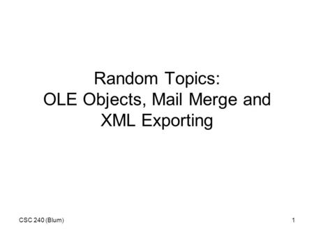 CSC 240 (Blum)1 Random Topics: OLE Objects, Mail Merge and XML Exporting.