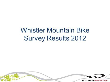 Whistler Mountain Bike Survey Results 2012. Where our riders come from 201220112010 Canada42%46%54% US19%27%21% UK1384 Other destination 26%19%21%