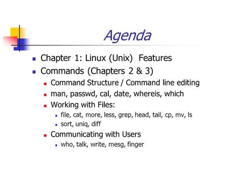 Agenda Chapter 1: Linux (Unix) Features Commands (Chapters 2 & 3) Command Structure / Command line editing man, passwd, cal, date, whereis, which Working.
