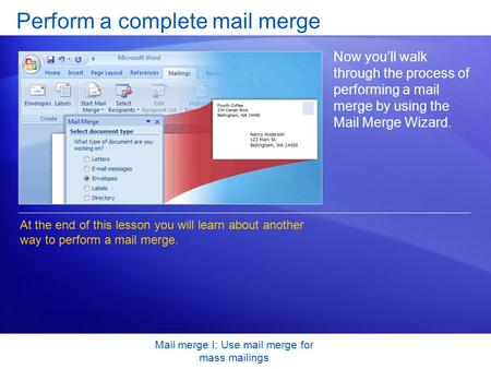 Mail merge I: Use mail merge for mass mailings Perform a complete mail merge Now you’ll walk through the process of performing a mail merge by using the.