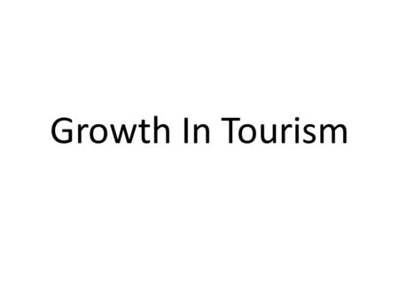 Growth In Tourism. Tourism Is the biggest industry in the world. Some estimate that one third of the world's population is employed directly or indirectly.