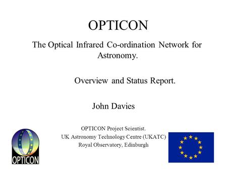 OPTICON The Optical Infrared Co-ordination Network for Astronomy. Overview and Status Report. John Davies OPTICON Project Scientist. UK Astronomy Technology.
