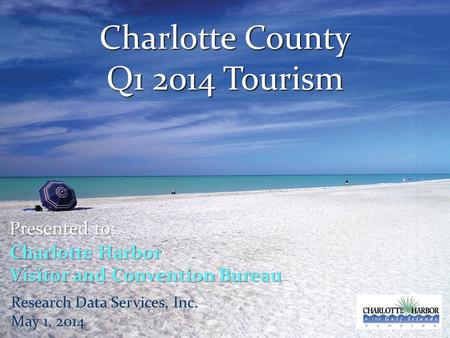 Charlotte County Q1 2014 Tourism Presented to: Charlotte Harbor Visitor and Convention Bureau Research Data Services, Inc. May 1, 2014.