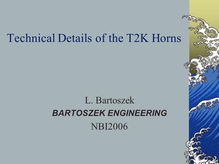 Technical Details of the T2K Horns L. Bartoszek BARTOSZEK ENGINEERING NBI2006.