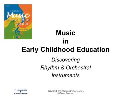 Copyright © 2006 Thomson Delmar Learning All Rights Reserved Music in Early Childhood Education Discovering Rhythm & Orchestral Instruments.