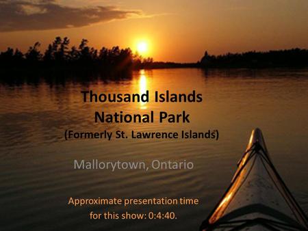 Thousand Islands National Park (Formerly St. Lawrence Islands) Mallorytown, Ontario Approximate presentation time for this show: 0:4:40.