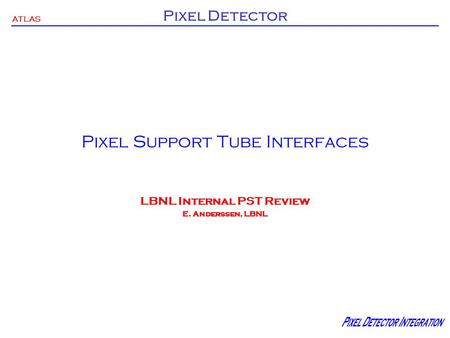 ATLAS Pixel Detector Pixel Support Tube Interfaces LBNL Internal PST Review E. Anderssen, LBNL.