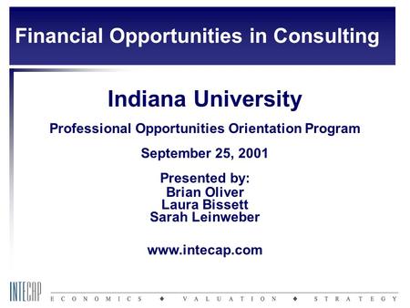 Indiana University Professional Opportunities Orientation Program September 25, 2001 Presented by: Brian Oliver Laura Bissett Sarah Leinweber www.intecap.com.