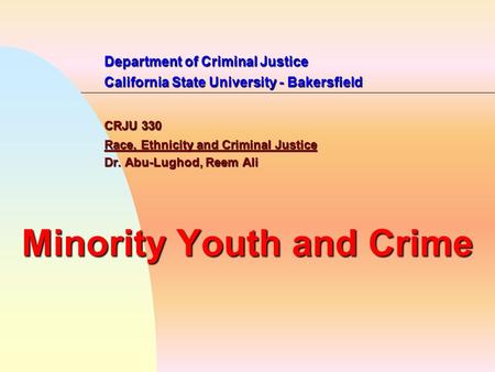 Department of Criminal Justice California State University - Bakersfield CRJU 330 Race, Ethnicity and Criminal Justice Dr. Abu-Lughod, Reem Ali Minority.
