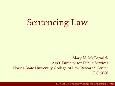 Florida State University College of Law Research Center Sentencing Law Mary M. McCormick Ass’t. Director for Public Services Florida State University College.