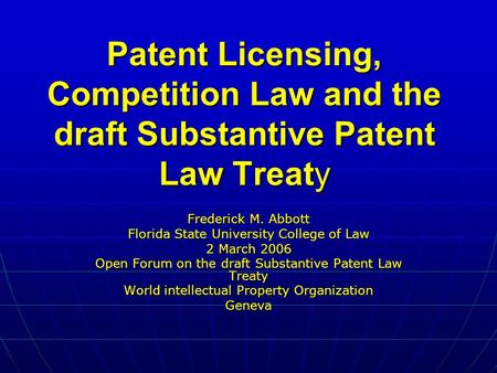 Patent Licensing, Competition Law and the draft Substantive Patent Law Treaty Frederick M. Abbott Florida State University College of Law 2 March 2006.