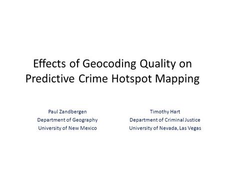 Effects of Geocoding Quality on Predictive Crime Hotspot Mapping Paul Zandbergen Department of Geography University of New Mexico Timothy Hart Department.