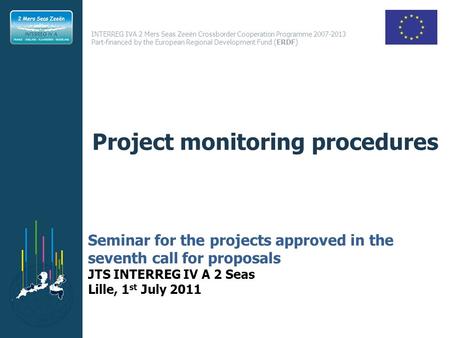 INTERREG IVA 2 Mers Seas Zeeën Crossborder Cooperation Programme 2007-2013 Part-financed by the European Regional Development Fund (ERDF) Project monitoring.