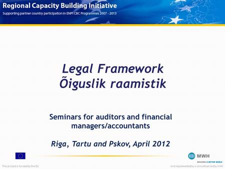 This project is funded by the EUAnd implemented by a consortium led by MWH Legal Framework Õiguslik raamistik Seminars for auditors and financial managers/accountants.