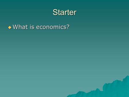 Starter What is economics?.