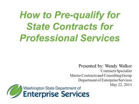 How to Pre-qualify for State Contracts for Professional Services Presented by: Wendy Walker Contracts Specialist Master Contracts and Consulting Group.