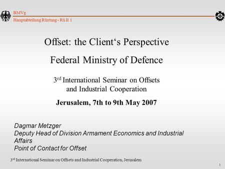 1 Hauptabteilung Rüstung - Rü II 1 BMVg 3 rd International Seminar on Offsets and Industrial Cooperation, Jerusalem Offset: the Client‘s Perspective Federal.