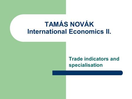 TAMÁS NOVÁK International Economics II. Trade indicators and specialisation.