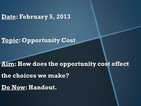 Date: February 5, 2013 Topic: Opportunity Cost Aim: How does the opportunity cost effect the choices we make? Do Now: Handout.