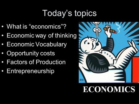 Today’s topics What is “economics”? Economic way of thinking Economic Vocabulary Opportunity costs Factors of Production Entrepreneurship.