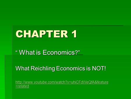 CHAPTER 1 “ What is Economics ?” What Reichling Economics is NOT!  =related