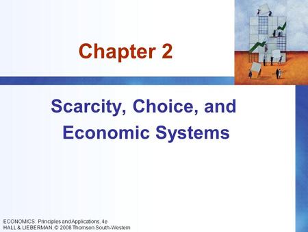Chapter 2 Scarcity, Choice, and Economic Systems ECONOMICS: Principles and Applications, 4e HALL & LIEBERMAN, © 2008 Thomson South-Western.
