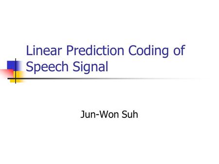 Linear Prediction Coding of Speech Signal Jun-Won Suh.
