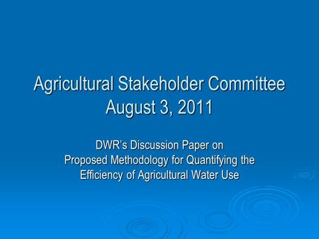 Agricultural Stakeholder Committee August 3, 2011 DWR’s Discussion Paper on Proposed Methodology for Quantifying the Efficiency of Agricultural Water Use.