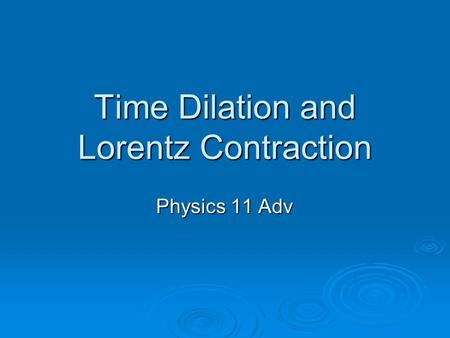 Time Dilation and Lorentz Contraction Physics 11 Adv.
