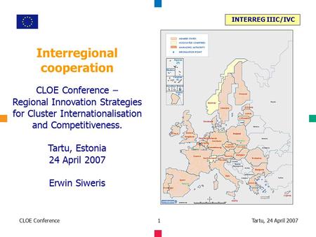 INTERREG IIIC/IVC Tartu, 24 April 2007CLOE Conference1 Interregional cooperation CLOE Conference – Regional Innovation Strategies for Cluster Internationalisation.