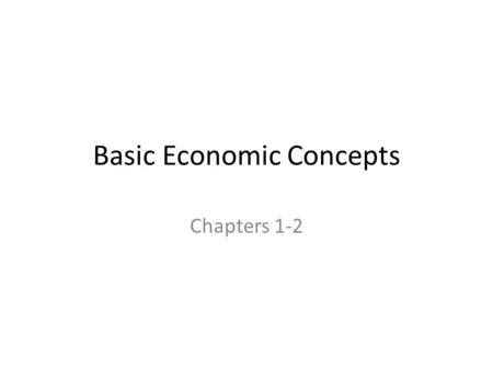 Basic Economic Concepts Chapters 1-2. What is Economics in General? Economics is the study of _________. Economics is the science of scarcity. Scarcity.