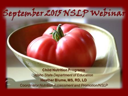 September 2015 NSLP Webinar Child Nutrition Programs Idaho State Department of Education Heather Blume, MS, RD, LD Coordinator Nutrition Assessment and.