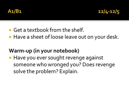  Get a textbook from the shelf.  Have a sheet of loose leave out on your desk. Warm-up (in your notebook)  Have you ever sought revenge against someone.