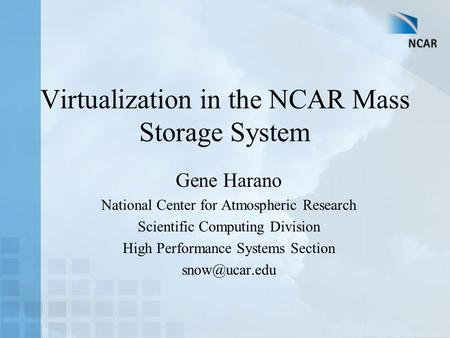 Virtualization in the NCAR Mass Storage System Gene Harano National Center for Atmospheric Research Scientific Computing Division High Performance Systems.