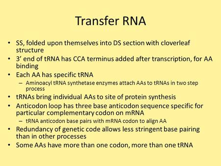 Transfer RNA SS, folded upon themselves into DS section with cloverleaf structure 3’ end of tRNA has CCA terminus added after transcription, for AA binding.