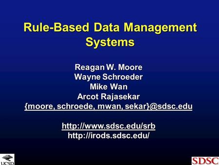 Rule-Based Data Management Systems Reagan W. Moore Wayne Schroeder Mike Wan Arcot Rajasekar {moore, schroede, mwan, {moore, schroede, mwan,