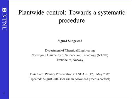 1 Plantwide control: Towards a systematic procedure Sigurd Skogestad Department of Chemical Engineering Norwegian University of Science and Tecnology (NTNU)