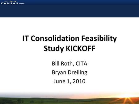 IT Consolidation Feasibility Study KICKOFF Bill Roth, CITA Bryan Dreiling June 1, 2010.