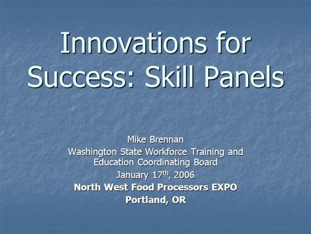 Innovations for Success: Skill Panels Mike Brennan Washington State Workforce Training and Education Coordinating Board January 17 th, 2006 North West.