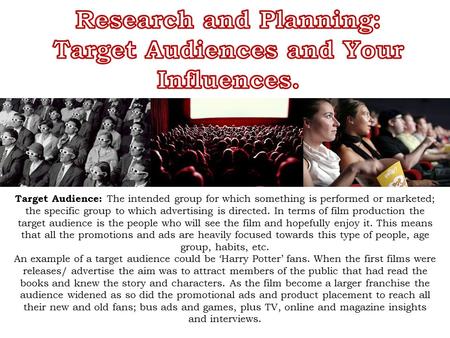 Target Audience: The intended group for which something is performed or marketed; the specific group to which advertising is directed. In terms of film.