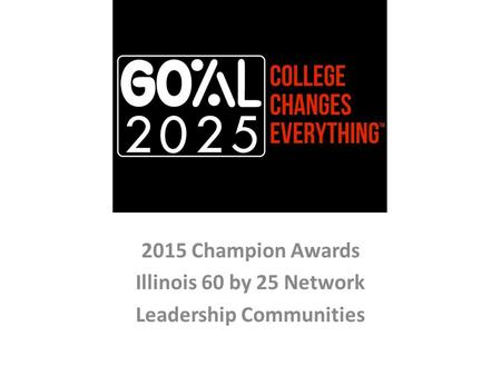 2015 Champion Awards Illinois 60 by 25 Network Leadership Communities.
