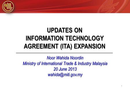 UPDATES ON INFORMATION TECHNOLOGY AGREEMENT (ITA) EXPANSION Noor Wahida Noordin Ministry of International Trade & Industry Malaysia 20 June 2013