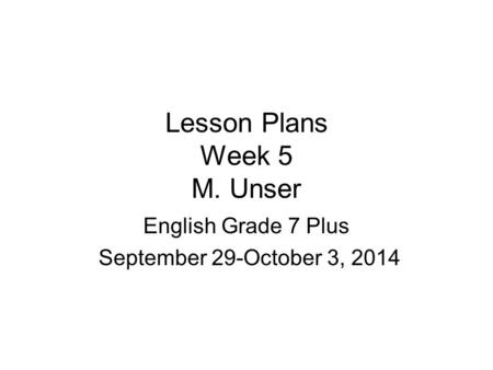Lesson Plans Week 5 M. Unser English Grade 7 Plus September 29-October 3, 2014.