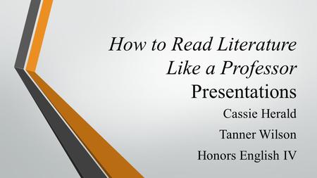 How to Read Literature Like a Professor Presentations Cassie Herald Tanner Wilson Honors English IV.