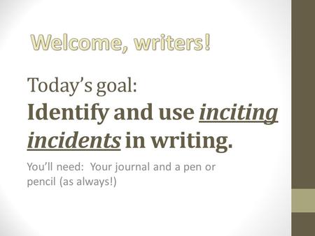 Today’s goal: Identify and use inciting incidents in writing. You’ll need: Your journal and a pen or pencil (as always!)