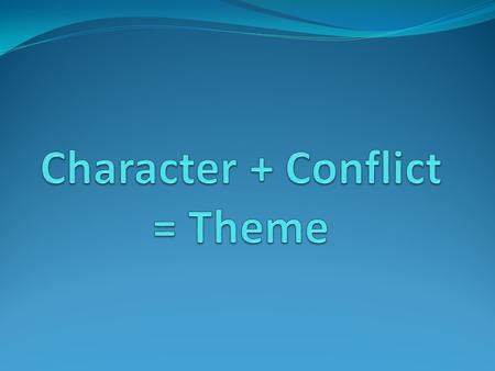 Character + Conflict = Theme